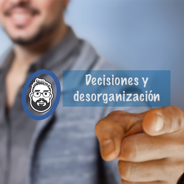 Decisiones y Desorganización